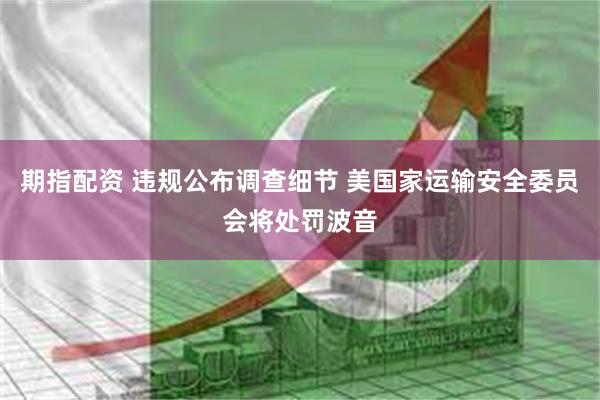 期指配资 违规公布调查细节 美国家运输安全委员会将处罚波音
