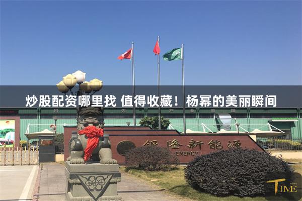 炒股配资哪里找 值得收藏！杨幂的美丽瞬间