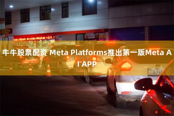 牛牛股票配资 Meta Platforms推出第一版Meta AI APP