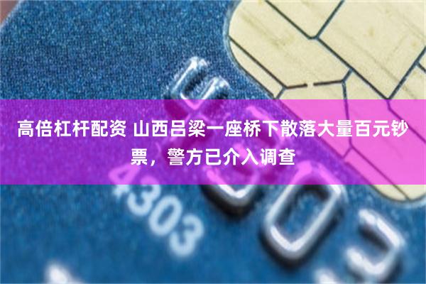 高倍杠杆配资 山西吕梁一座桥下散落大量百元钞票，警方已介入调查