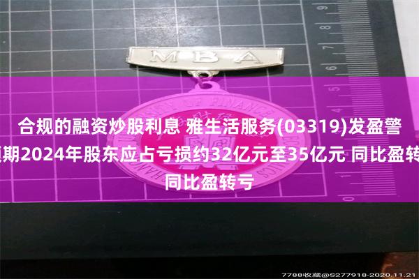 合规的融资炒股利息 雅生活服务(03319)发盈警 预期2024年股东应占亏损约32亿元至35亿元 同比盈转亏