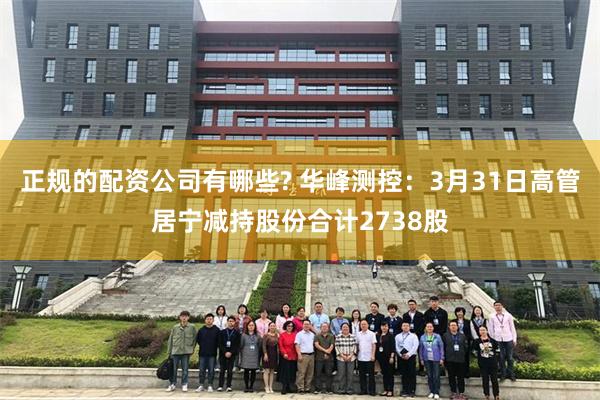 正规的配资公司有哪些? 华峰测控：3月31日高管居宁减持股份合计2738股