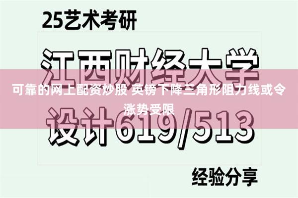 可靠的网上配资炒股 英镑下降三角形阻力线或令涨势受限