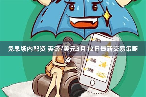 免息场内配资 英镑/美元3月12日最新交易策略