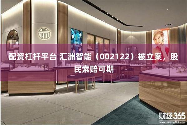 配资杠杆平台 汇洲智能（002122）被立案，股民索赔可期