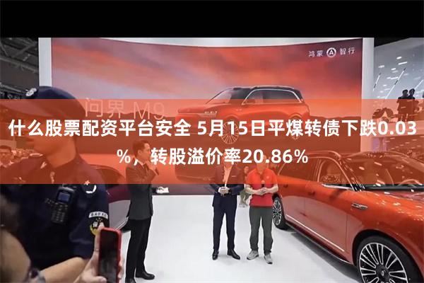 什么股票配资平台安全 5月15日平煤转债下跌0.03%，转股溢价率20.86%
