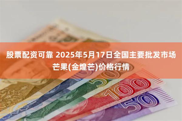 股票配资可靠 2025年5月17日全国主要批发市场芒果(金煌芒)价格行情