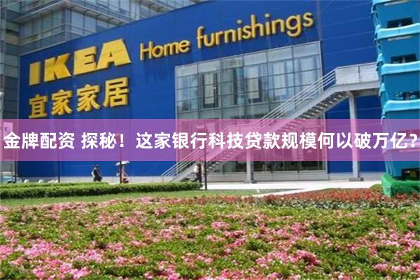 金牌配资 探秘！这家银行科技贷款规模何以破万亿？