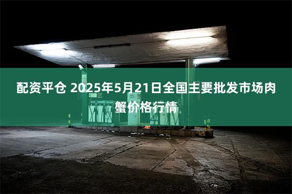 配资平仓 2025年5月21日全国主要批发市场肉蟹价格行情