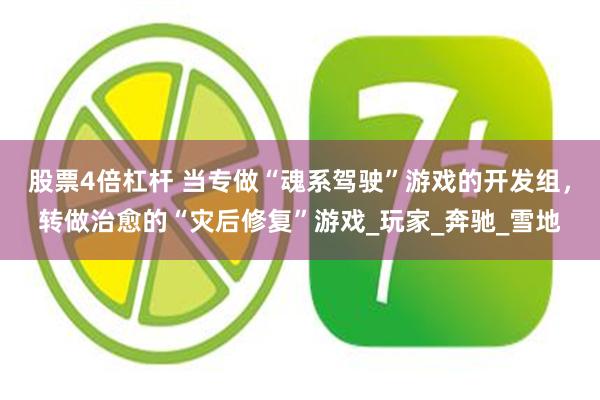 股票4倍杠杆 当专做“魂系驾驶”游戏的开发组，转做治愈的“灾后修复”游戏_玩家_奔驰_雪地