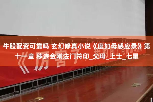 牛股配资可靠吗 玄幻修真小说《度如母感应录》第十一章 秽迹金刚法门符印_父母_上士_七星
