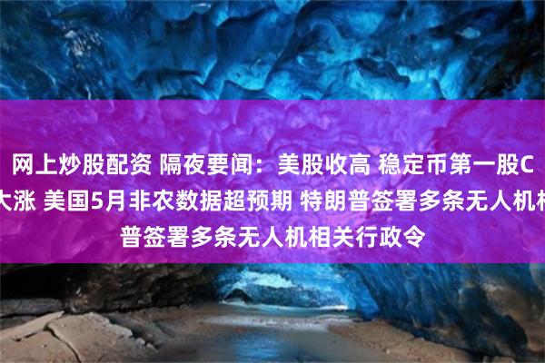 网上炒股配资 隔夜要闻：美股收高 稳定币第一股Circle继续大涨 美国5月非农数据超预期 特朗普签署多条无人机相关行政令