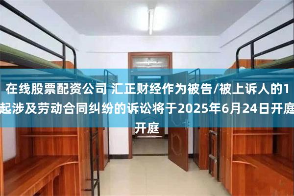 在线股票配资公司 汇正财经作为被告/被上诉人的1起涉及劳动合同纠纷的诉讼将于2025年6月24日开庭