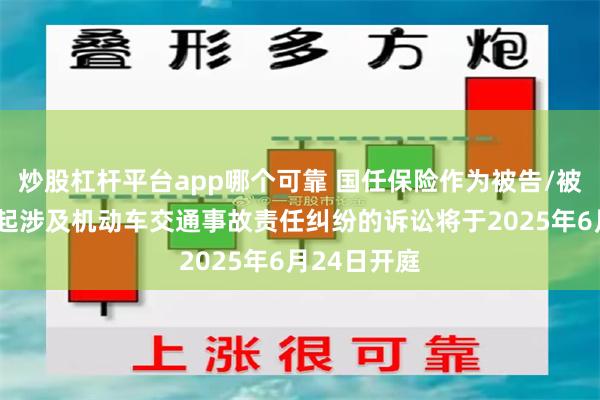 炒股杠杆平台app哪个可靠 国任保险作为被告/被上诉人的1起涉及机动车交通事故责任纠纷的诉讼将于2025年6月24日开庭