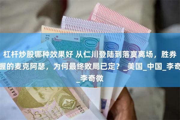 杠杆炒股哪种效果好 从仁川登陆到落寞离场，胜券在握的麦克阿瑟，为何最终败局已定？_美国_中国_李奇微