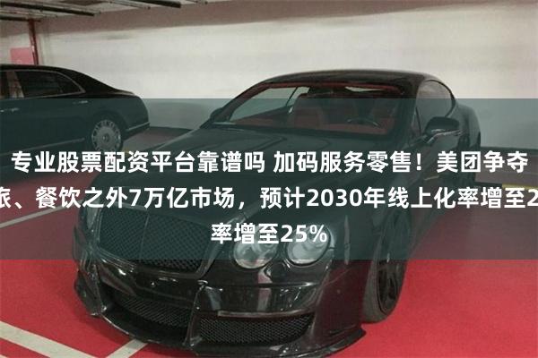 专业股票配资平台靠谱吗 加码服务零售！美团争夺酒旅、餐饮之外7万亿市场，预计2030年线上化率增至25%