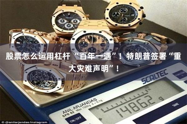 股票怎么运用杠杆 “百年一遇”！特朗普签署“重大灾难声明”！