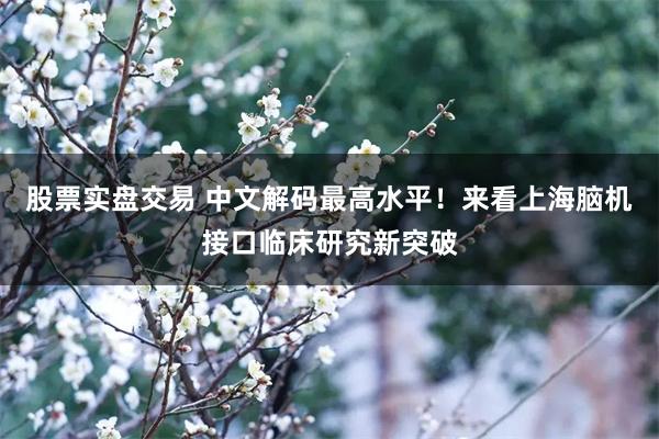 股票实盘交易 中文解码最高水平！来看上海脑机接口临床研究新突破