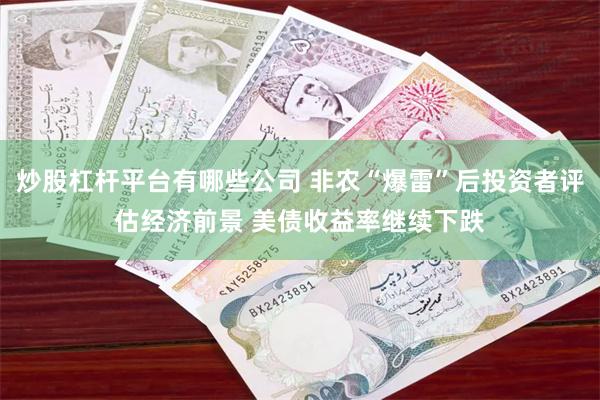 炒股杠杆平台有哪些公司 非农“爆雷”后投资者评估经济前景 美债收益率继续下跌