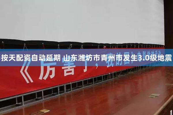 按天配资自动延期 山东潍坊市青州市发生3.0级地震