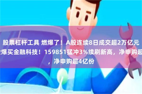 股票杠杆工具 燃爆了！A股连续8日成交超2万亿元！资金爆买金融科技！159851猛冲3%续刷新高，净申购超4亿份