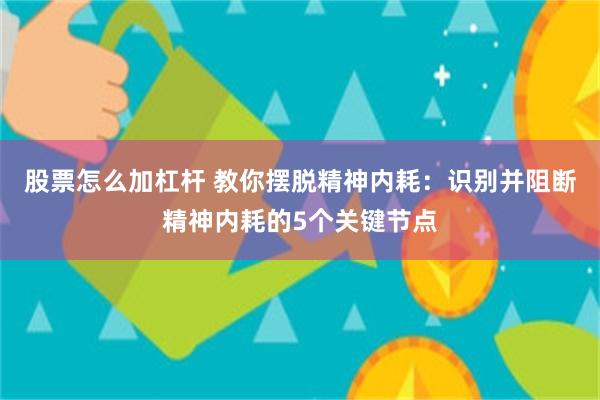 股票怎么加杠杆 教你摆脱精神内耗：识别并阻断精神内耗的5个关键节点