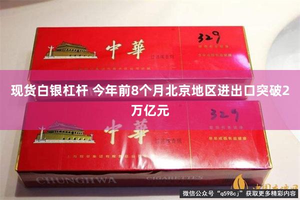 现货白银杠杆 今年前8个月北京地区进出口突破2万亿元